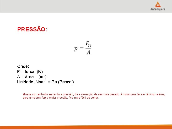 PRESSÃO: Onde: F = força (N) A = área (m 2) Unidade: N/m 2