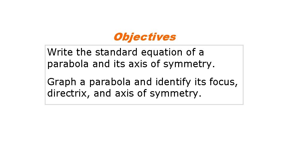 Objectives Write the standard equation of a parabola and its axis of symmetry. Graph