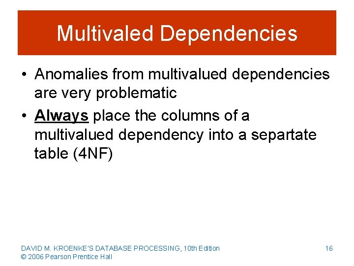 Multivaled Dependencies • Anomalies from multivalued dependencies are very problematic • Always place the