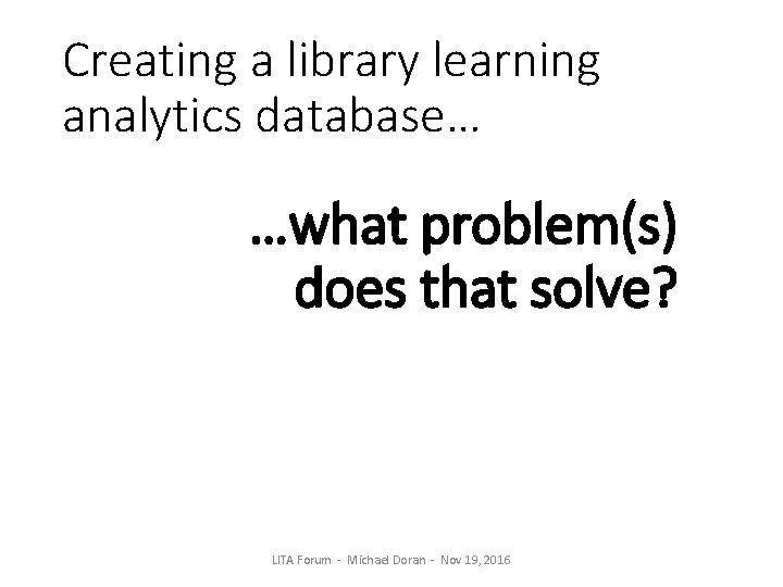 Creating a library learning analytics database… …what problem(s) does that solve? LITA Forum -