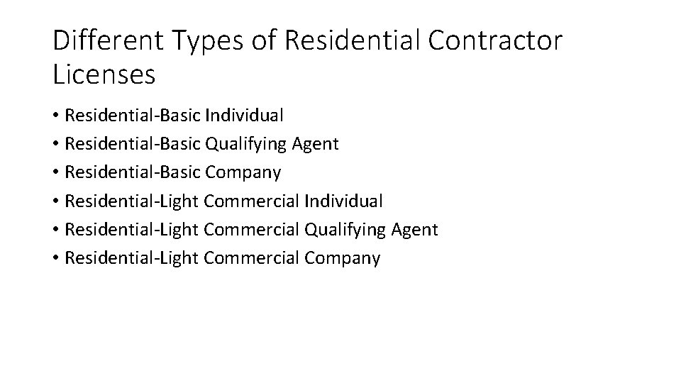 Different Types of Residential Contractor Licenses • Residential-Basic Individual • Residential-Basic Qualifying Agent •