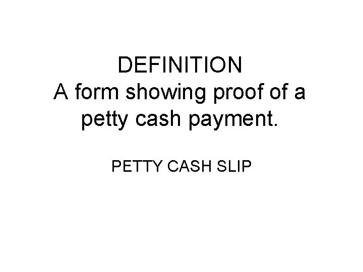 DEFINITION A form showing proof of a petty cash payment. PETTY CASH SLIP 