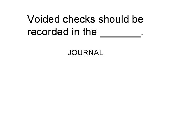 Voided checks should be recorded in the _______. JOURNAL 