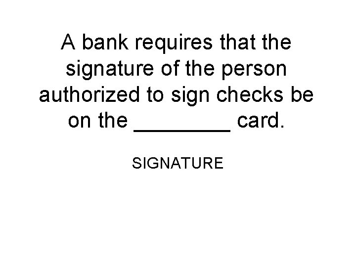 A bank requires that the signature of the person authorized to sign checks be