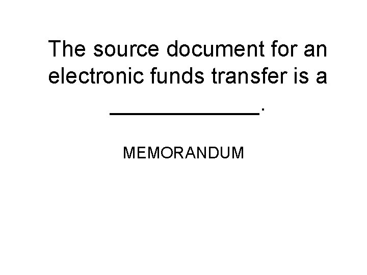 The source document for an electronic funds transfer is a ______. MEMORANDUM 