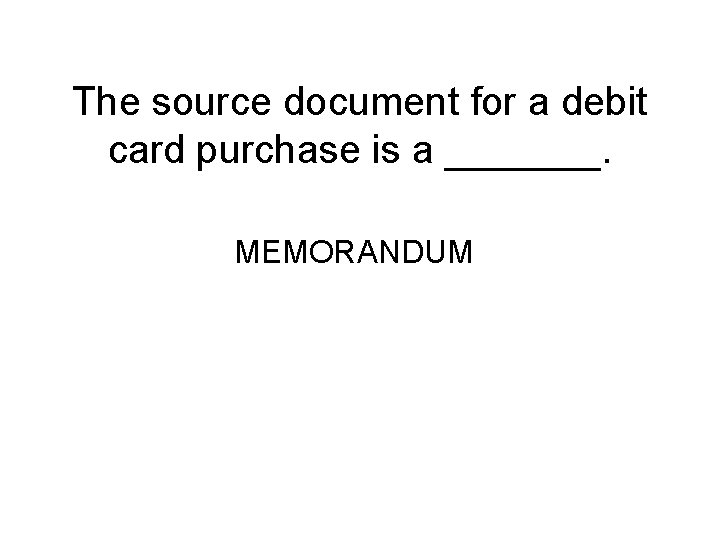 The source document for a debit card purchase is a _______. MEMORANDUM 