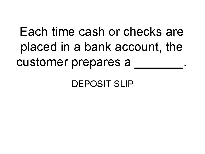 Each time cash or checks are placed in a bank account, the customer prepares