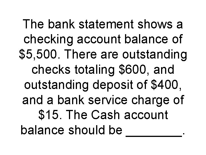 The bank statement shows a checking account balance of $5, 500. There are outstanding