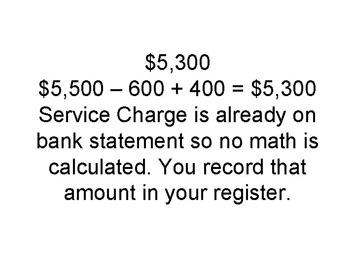 $5, 300 $5, 500 – 600 + 400 = $5, 300 Service Charge is