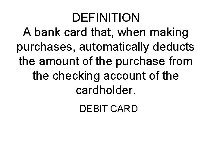 DEFINITION A bank card that, when making purchases, automatically deducts the amount of the