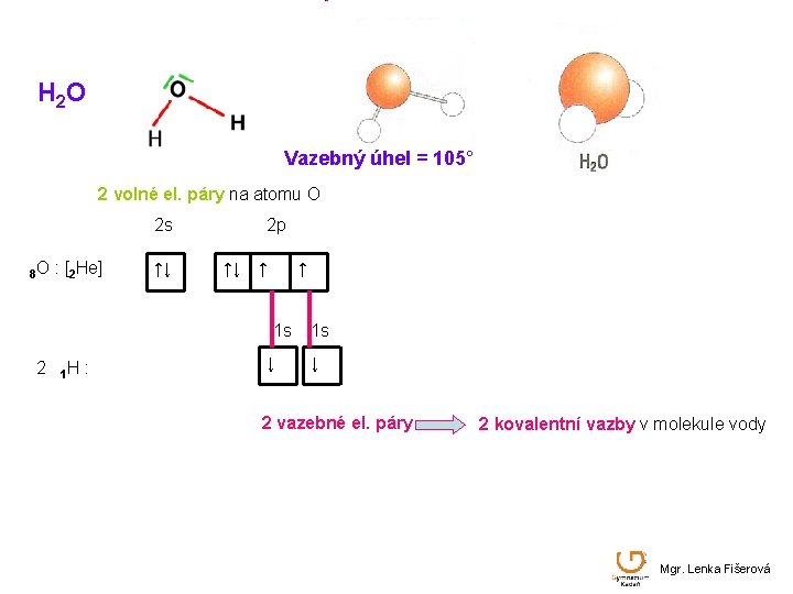 H 2 O Vazebný úhel = 105° 2 volné el. páry na atomu O