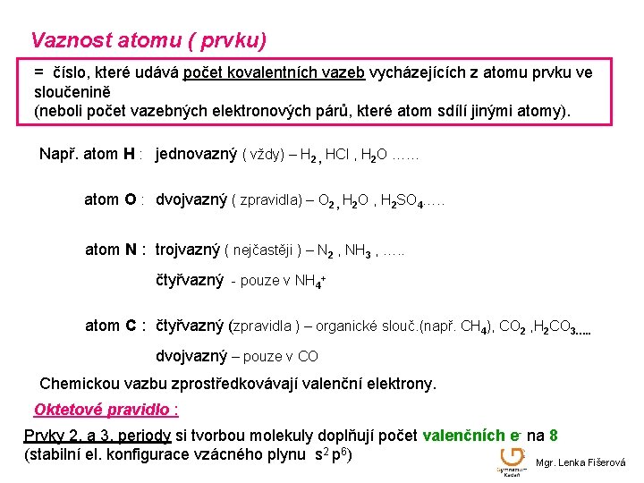 Vaznost atomu ( prvku) = číslo, které udává počet kovalentních vazeb vycházejících z atomu