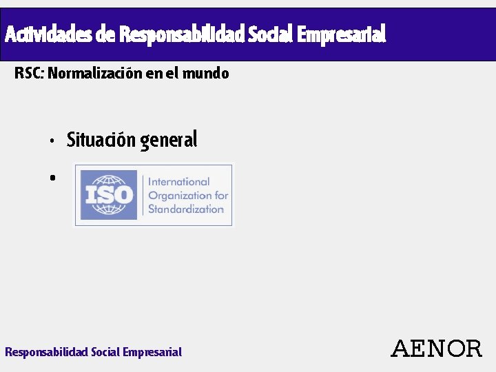 Actividades de Responsabilidad Social Empresarial RSC: Normalización en el mundo • Situación general •