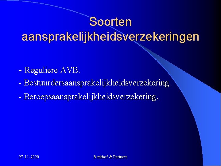 Soorten aansprakelijkheidsverzekeringen - Reguliere AVB. - Bestuurdersaansprakelijkheidsverzekering. - Beroepsaansprakelijkheidsverzekering. 27 -11 -2020 Berkhof &