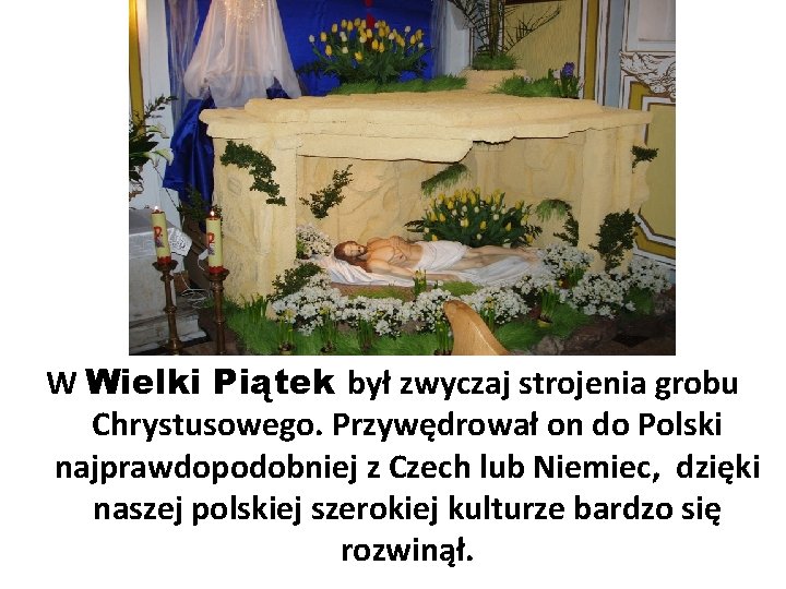W Wielki Piątek był zwyczaj strojenia grobu Chrystusowego. Przywędrował on do Polski najprawdopodobniej z W Wielki Piątek był zwyczaj strojenia grobu Chrystusowego. Przywędrował on do Polski najprawdopodobniej z