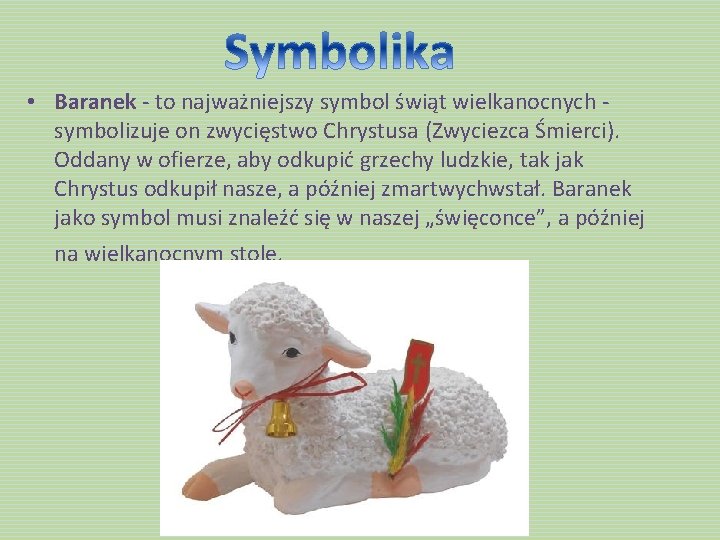• Baranek - to najważniejszy symbol świąt wielkanocnych symbolizuje on zwycięstwo Chrystusa (Zwyciezca • Baranek - to najważniejszy symbol świąt wielkanocnych symbolizuje on zwycięstwo Chrystusa (Zwyciezca