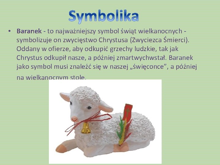  • Baranek - to najważniejszy symbol świąt wielkanocnych symbolizuje on zwycięstwo Chrystusa (Zwyciezca