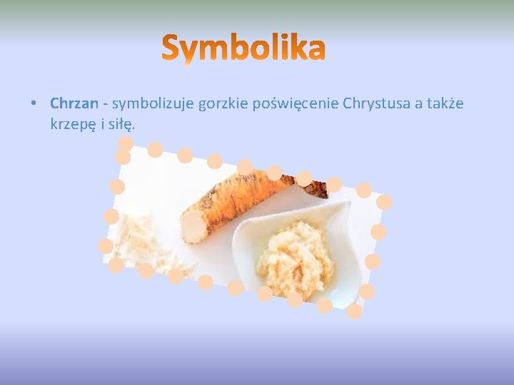 • Chrzan - symbolizuje gorzkie poświęcenie Chrystusa a także krzepę i siłę. • Chrzan - symbolizuje gorzkie poświęcenie Chrystusa a także krzepę i siłę.