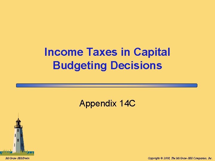 Income Taxes in Capital Budgeting Decisions Appendix 14 C Mc. Graw-Hill/Irwin Copyright © 2008, Income Taxes in Capital Budgeting Decisions Appendix 14 C Mc. Graw-Hill/Irwin Copyright © 2008,