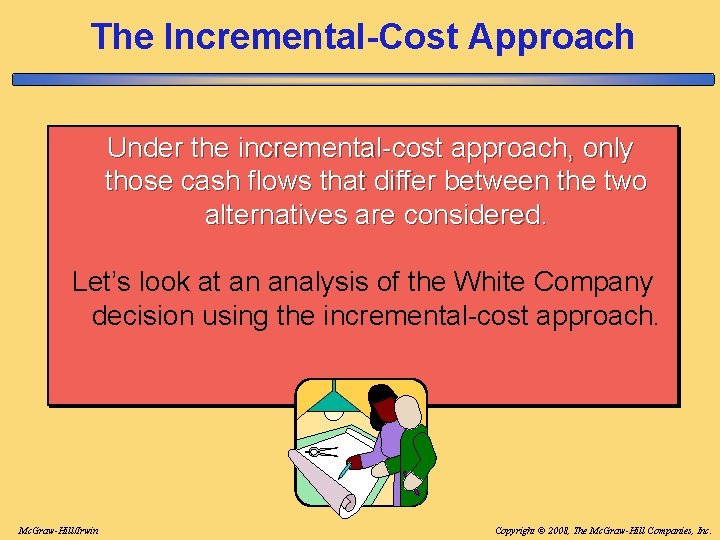 The Incremental-Cost Approach Under the incremental-cost approach, only those cash flows that differ between The Incremental-Cost Approach Under the incremental-cost approach, only those cash flows that differ between