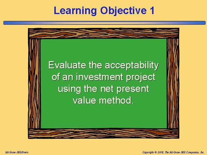 Learning Objective 1 Evaluate the acceptability of an investment project using the net present Learning Objective 1 Evaluate the acceptability of an investment project using the net present