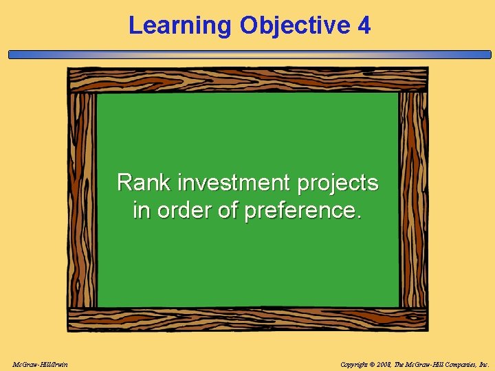Learning Objective 4 Rank investment projects in order of preference. Mc. Graw-Hill/Irwin Copyright © Learning Objective 4 Rank investment projects in order of preference. Mc. Graw-Hill/Irwin Copyright ©