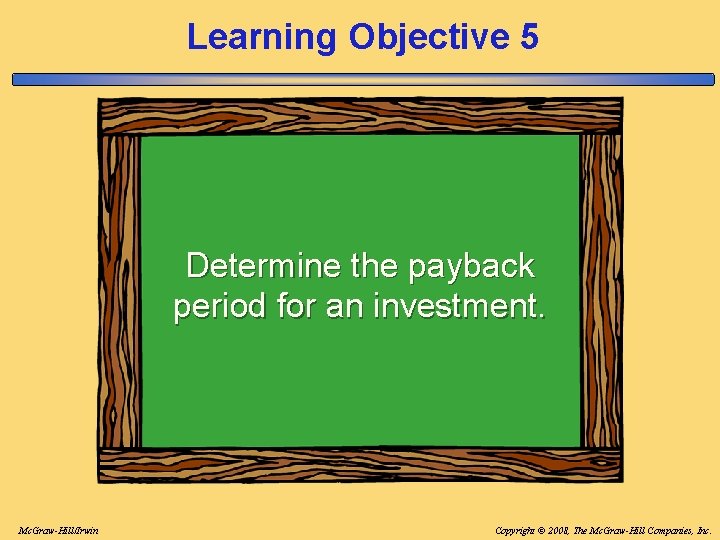 Learning Objective 5 Determine the payback period for an investment. Mc. Graw-Hill/Irwin Copyright © Learning Objective 5 Determine the payback period for an investment. Mc. Graw-Hill/Irwin Copyright ©