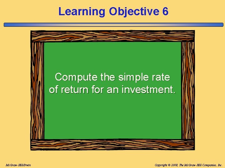 Learning Objective 6 Compute the simple rate of return for an investment. Mc. Graw-Hill/Irwin Learning Objective 6 Compute the simple rate of return for an investment. Mc. Graw-Hill/Irwin