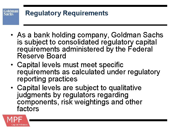 Regulatory Requirements • As a bank holding company, Goldman Sachs is subject to consolidated