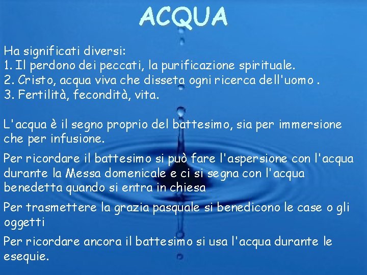 ACQUA Ha significati diversi: 1. Il perdono dei peccati, la purificazione spirituale. 2. Cristo,