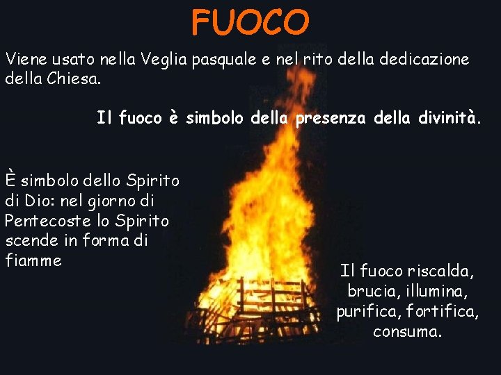 FUOCO Viene usato nella Veglia pasquale e nel rito della dedicazione della Chiesa. Il