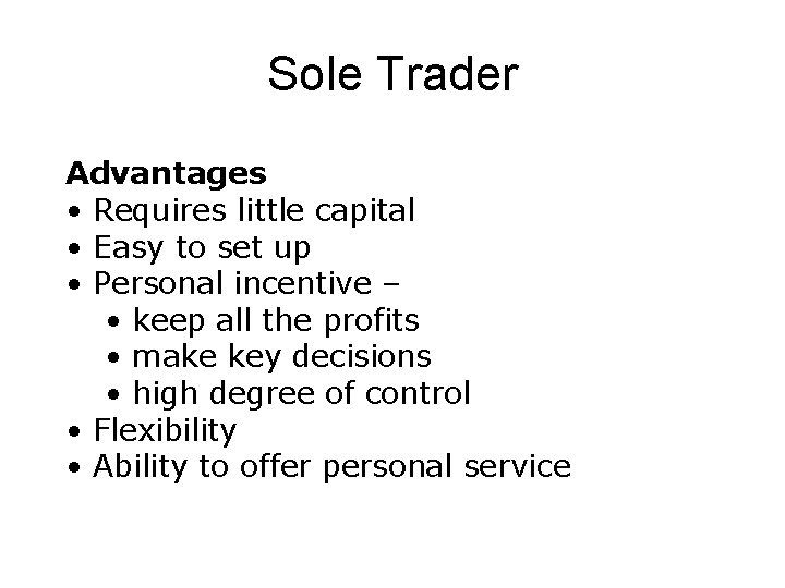 Sole Trader Advantages • Requires little capital • Easy to set up • Personal