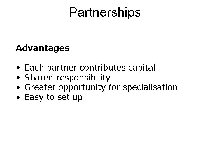 Partnerships Advantages • • Each partner contributes capital Shared responsibility Greater opportunity for specialisation