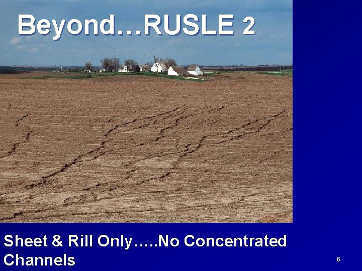 Beyond…RUSLE 2 Sheet & Rill Only…. . No Concentrated Channels 6 