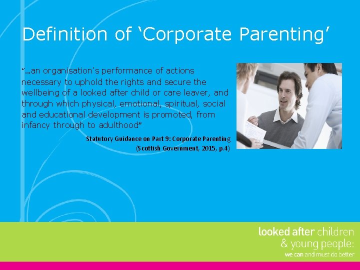 Definition of ‘Corporate Parenting’ “…an organisation’s performance of actions necessary to uphold the rights