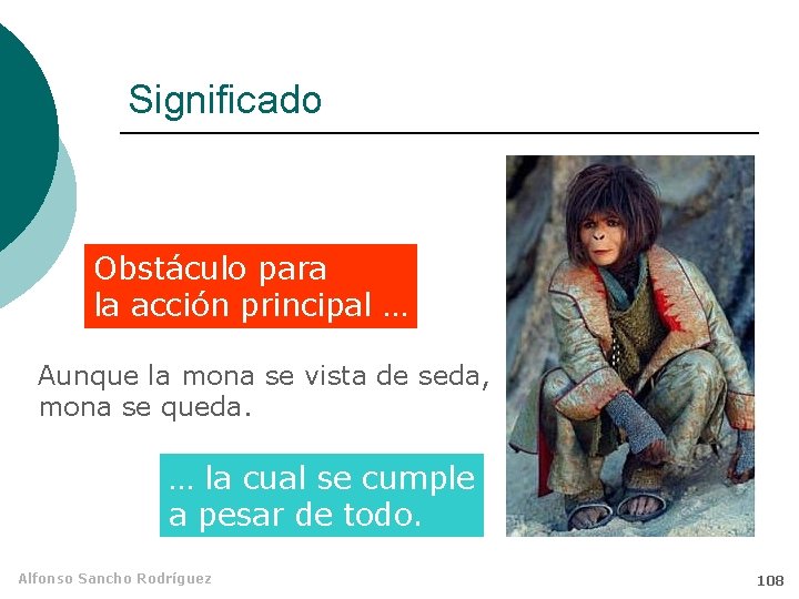 Significado Obstáculo para la acción principal … Aunque la mona se vista de seda,