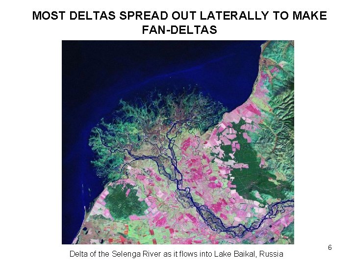 MOST DELTAS SPREAD OUT LATERALLY TO MAKE FAN-DELTAS Delta of the Selenga River as