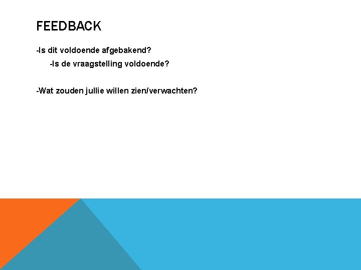 FEEDBACK -Is dit voldoende afgebakend? -Is de vraagstelling voldoende? -Wat zouden jullie willen zien/verwachten?