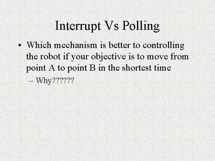 Interrupt Vs Polling • Which mechanism is better to controlling the robot if your