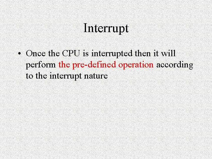 Interrupt • Once the CPU is interrupted then it will perform the pre-defined operation