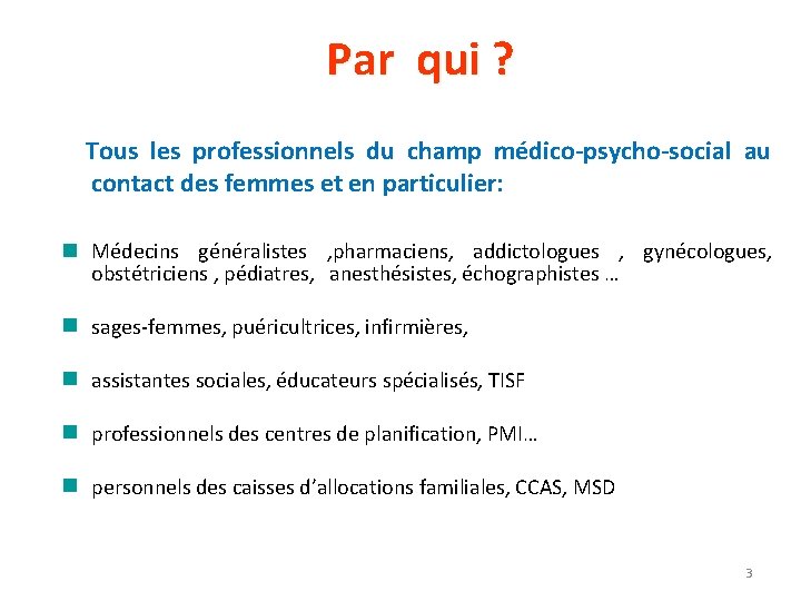 Par qui ? Tous les professionnels du champ médico-psycho-social au contact des femmes et