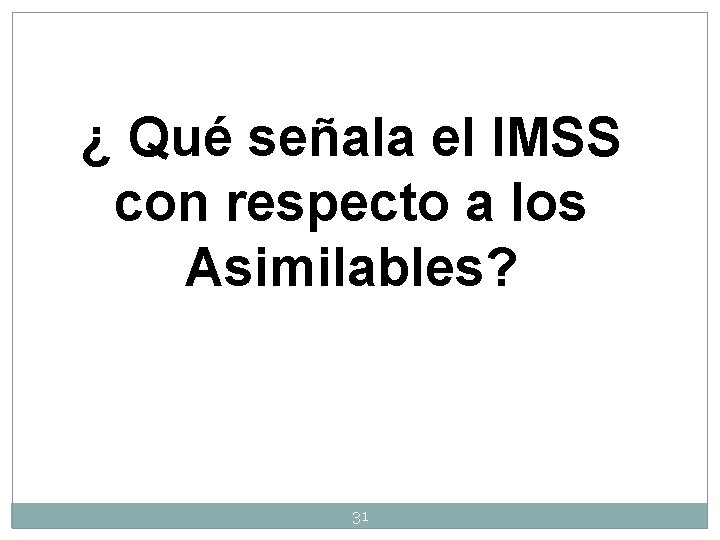 ¿ Qué señala el IMSS con respecto a los Asimilables? 31 