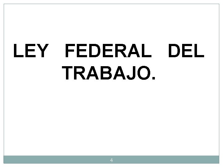 LEY FEDERAL DEL TRABAJO. 4 