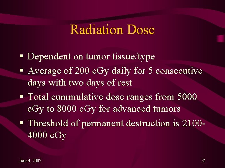 Radiation Dose § Dependent on tumor tissue/type § Average of 200 c. Gy daily