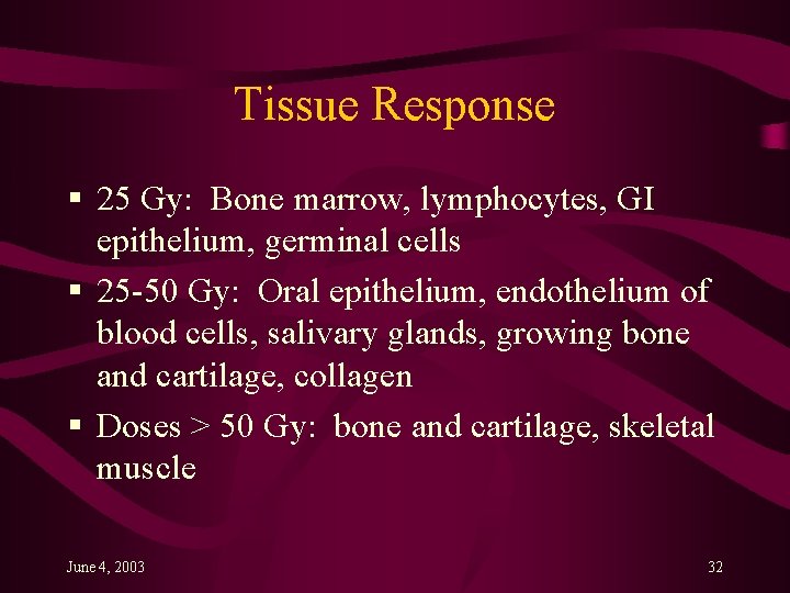 Tissue Response § 25 Gy: Bone marrow, lymphocytes, GI epithelium, germinal cells § 25