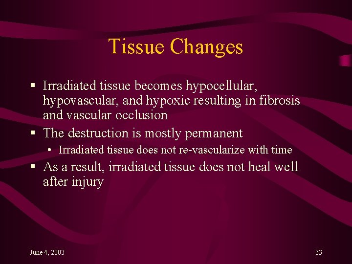 Tissue Changes § Irradiated tissue becomes hypocellular, hypovascular, and hypoxic resulting in fibrosis and