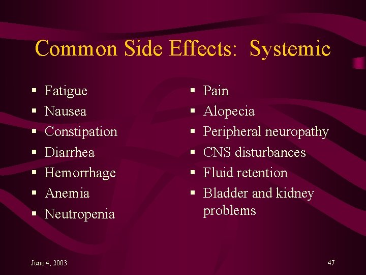 Common Side Effects: Systemic § § § § Fatigue Nausea Constipation Diarrhea Hemorrhage Anemia