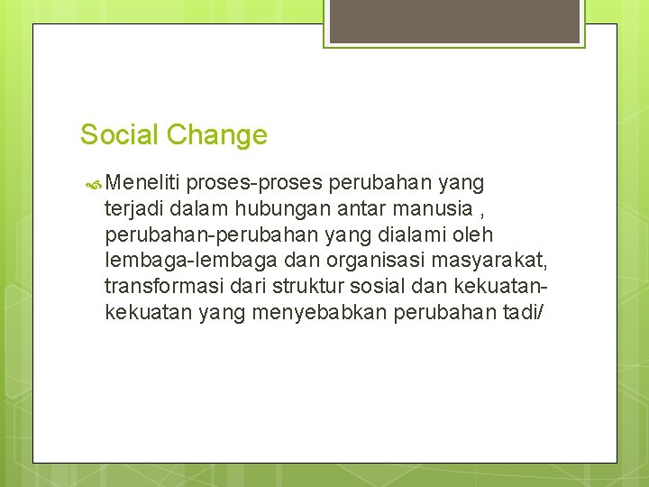 Social Change Meneliti proses-proses perubahan yang terjadi dalam hubungan antar manusia , perubahan-perubahan yang