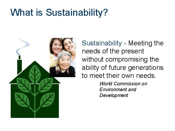What is Sustainability? Sustainability - Meeting the needs of the present without compromising the