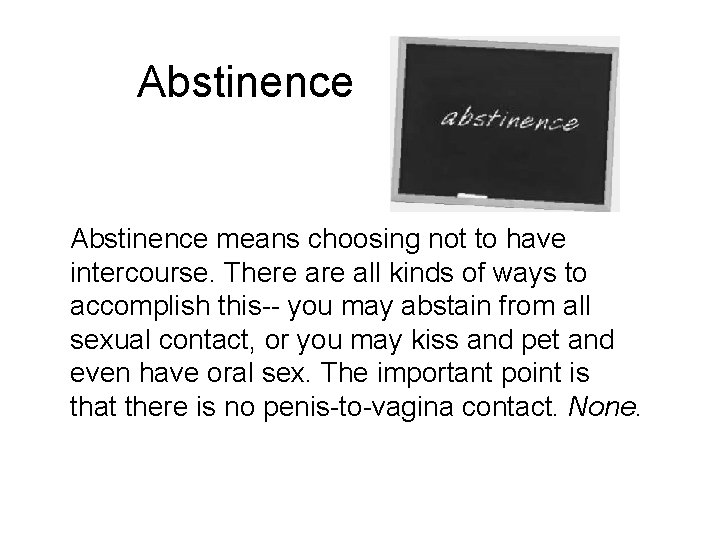 Abstinence means choosing not to have intercourse. There all kinds of ways to accomplish